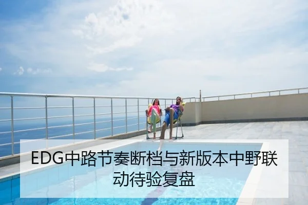 EDG中路节奏断档与新版本中野联动待验复盘