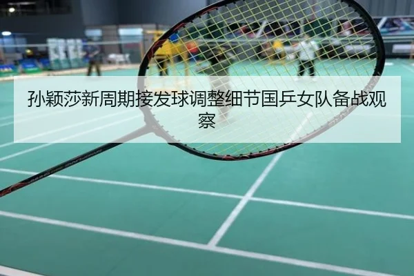 孙颖莎新周期接发球调整细节国乒女队备战观察